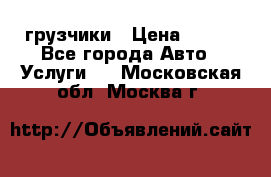 грузчики › Цена ­ 200 - Все города Авто » Услуги   . Московская обл.,Москва г.